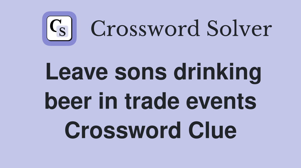 Leave sons drinking beer in trade events Crossword Clue