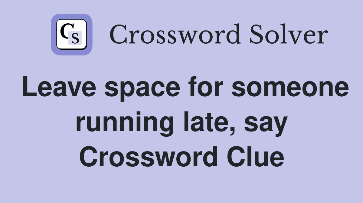Leave space for someone running late, say Crossword Clue