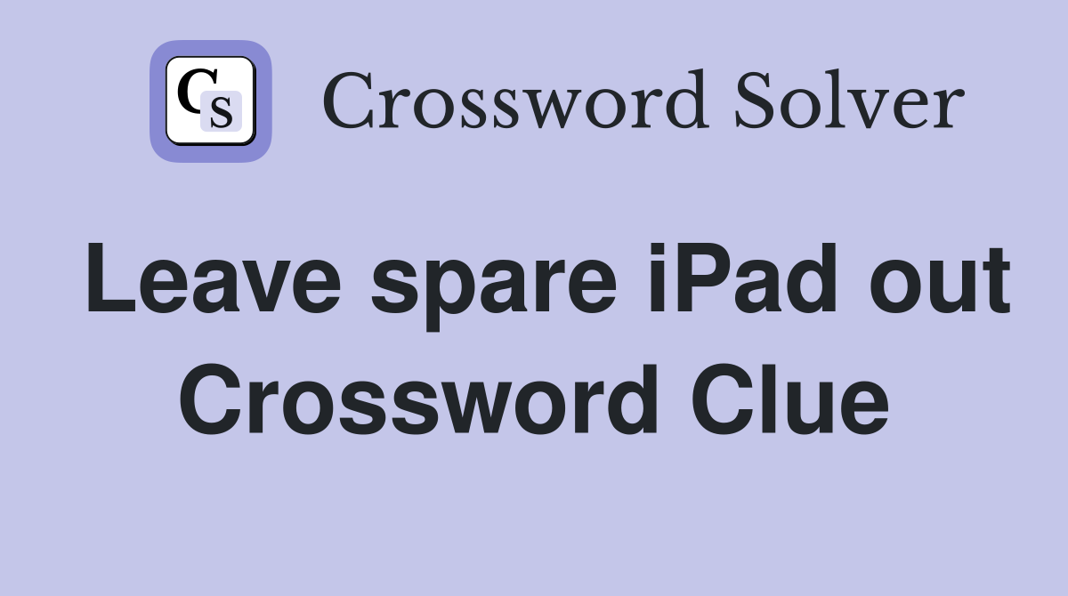 Leave spare iPad out Crossword Clue