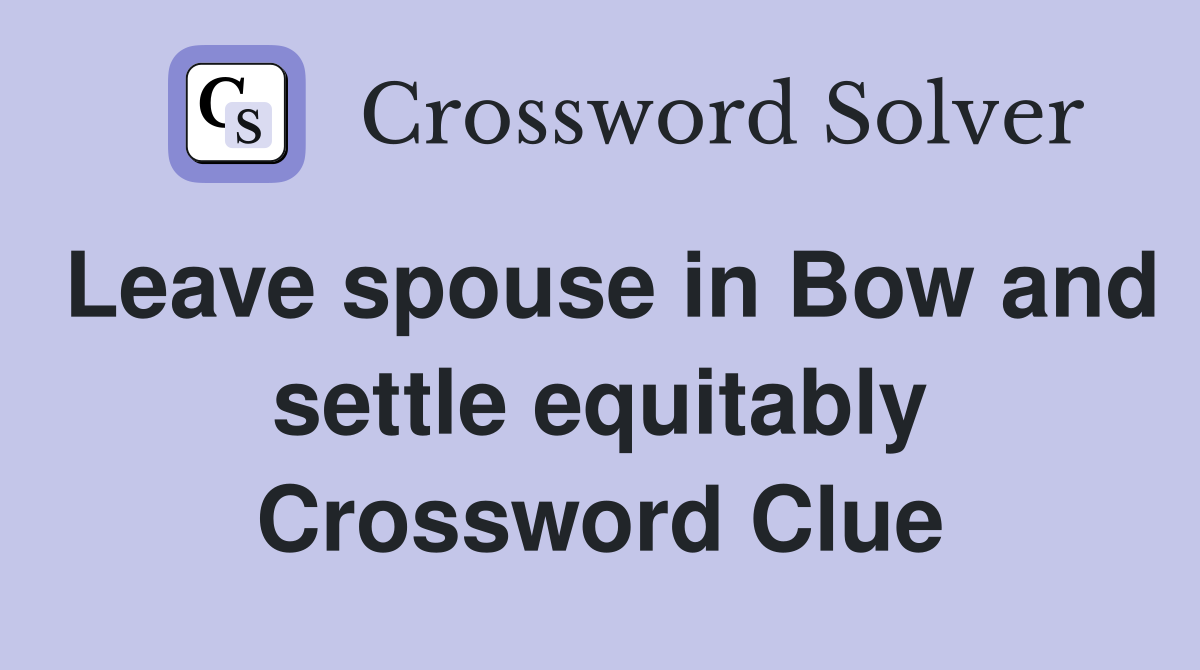 Leave spouse in Bow and settle equitably Crossword Clue