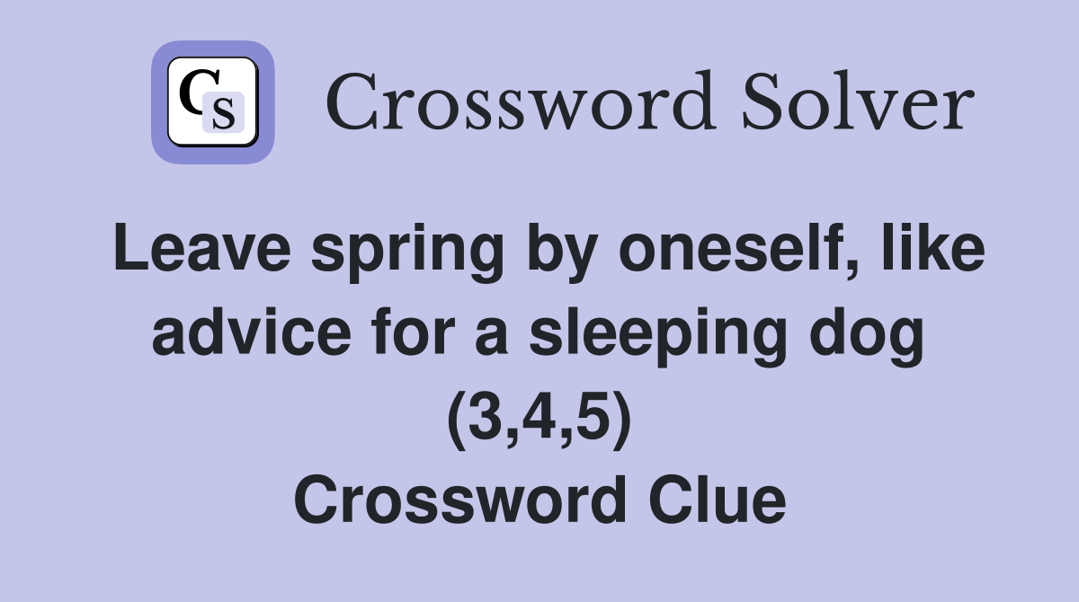 Leave spring by oneself, like advice for a sleeping dog (3,4,5) Crossword Clue