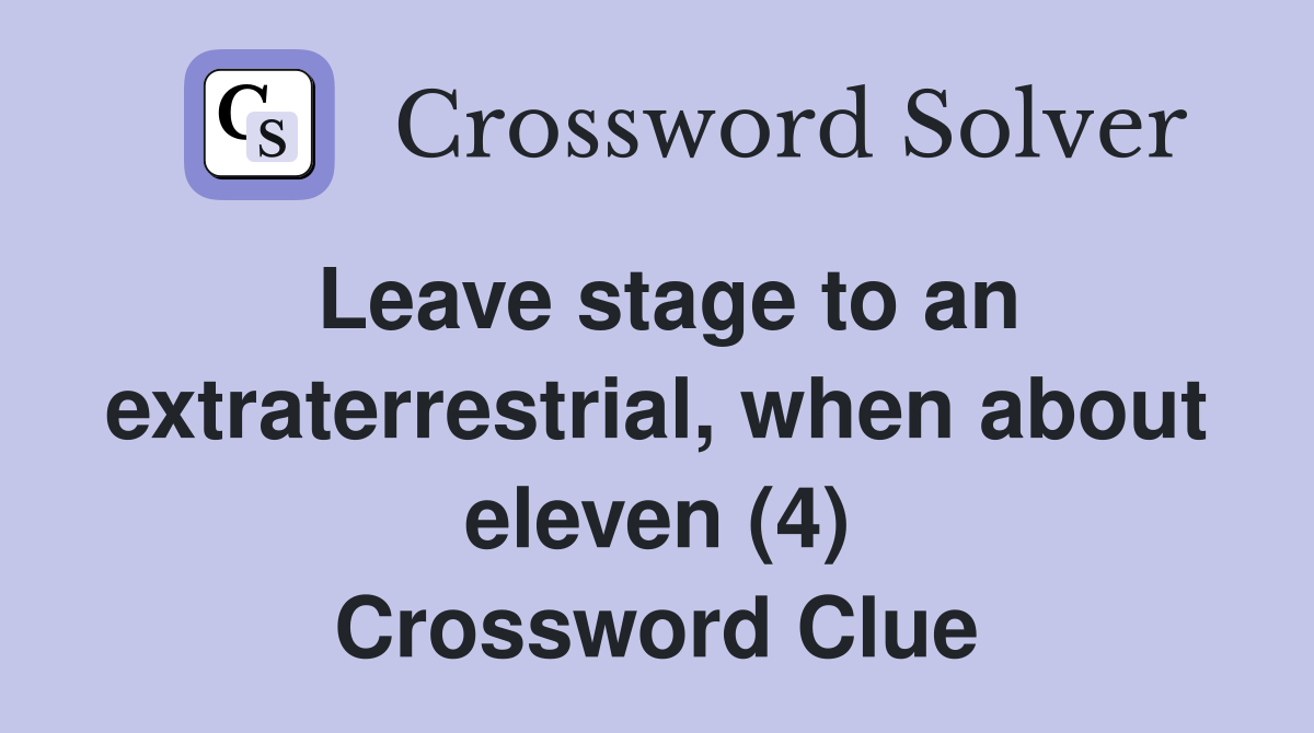 Leave stage to an extraterrestrial, when about eleven (4) Crossword Clue