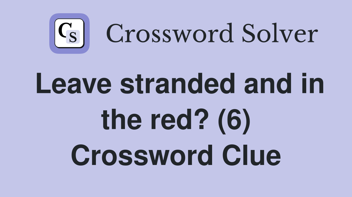 Leave stranded and in the red? (6) Crossword Clue