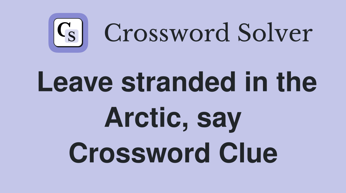 Leave stranded in the Arctic, say Crossword Clue