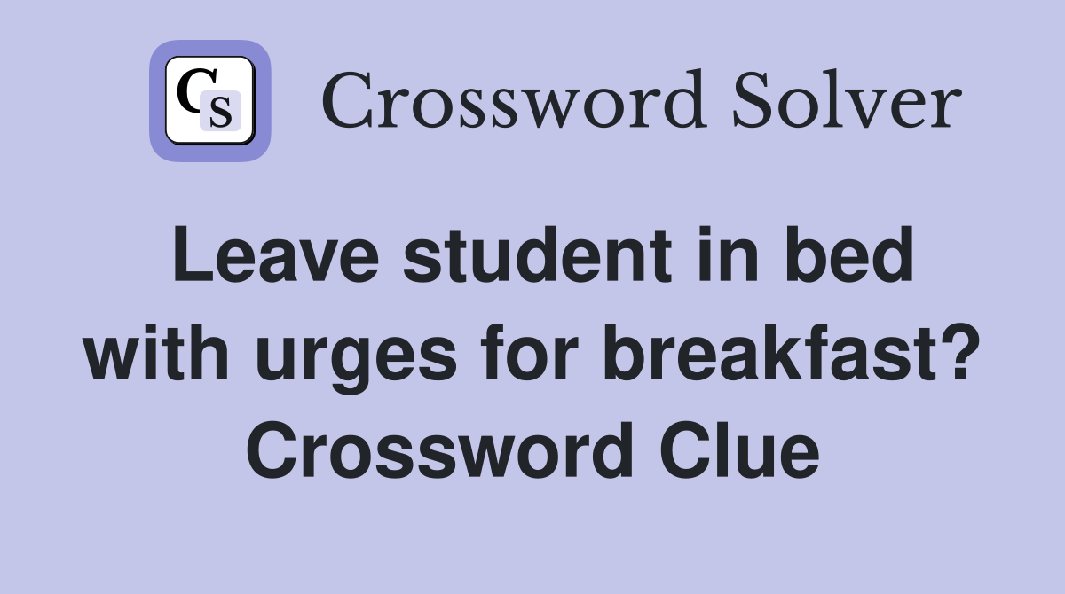 Leave student in bed with urges for breakfast? Crossword Clue