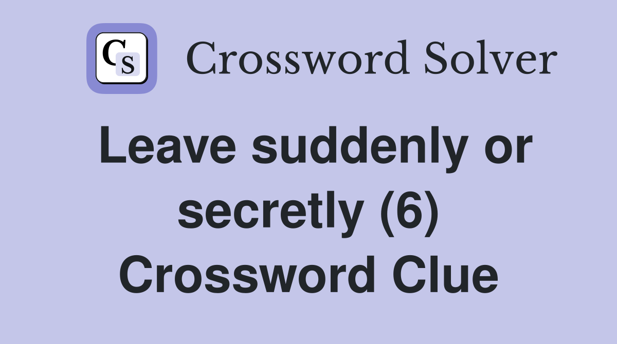 Leave suddenly or secretly (6) Crossword Clue