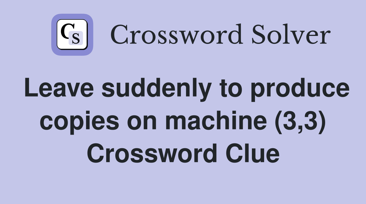 Leave suddenly to produce copies on machine (3,3) Crossword Clue