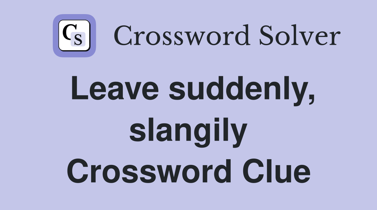 Leave suddenly, slangily Crossword Clue