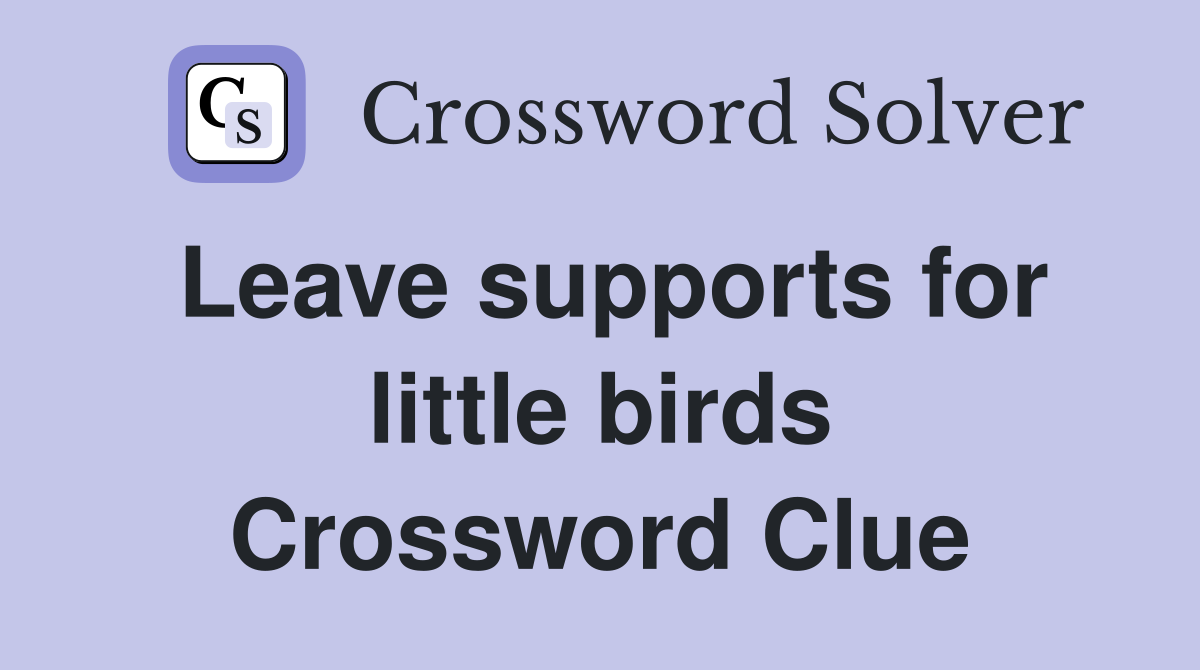 Leave supports for little birds Crossword Clue