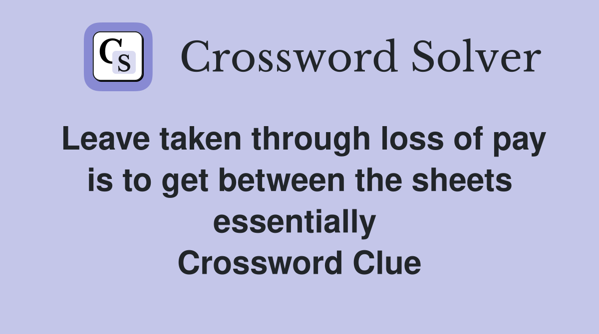 Leave taken through loss of pay is to get between the sheets essentially  Crossword Clue