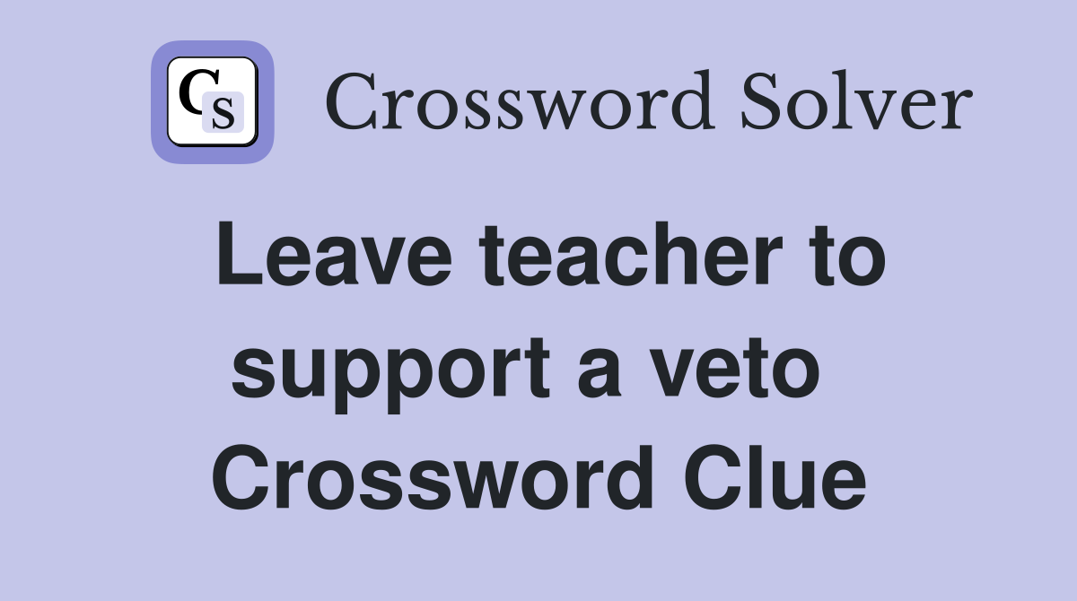 Leave teacher to support a veto  Crossword Clue