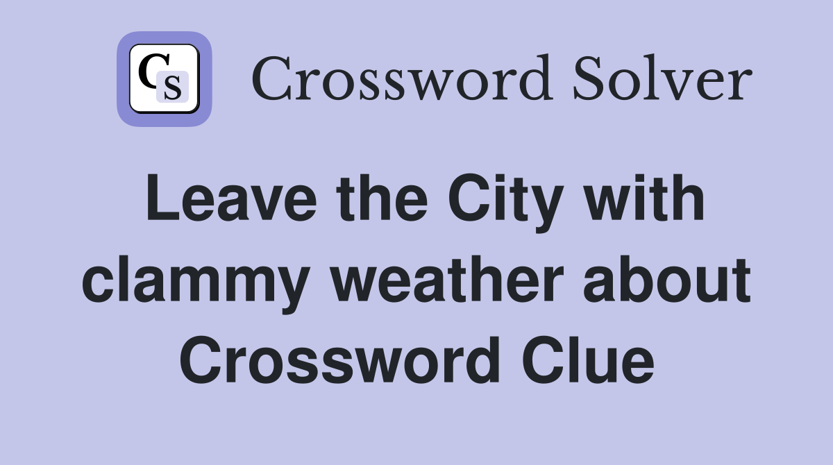 Leave the City with clammy weather about Crossword Clue