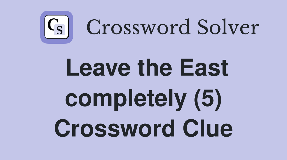 Leave the East completely (5) Crossword Clue