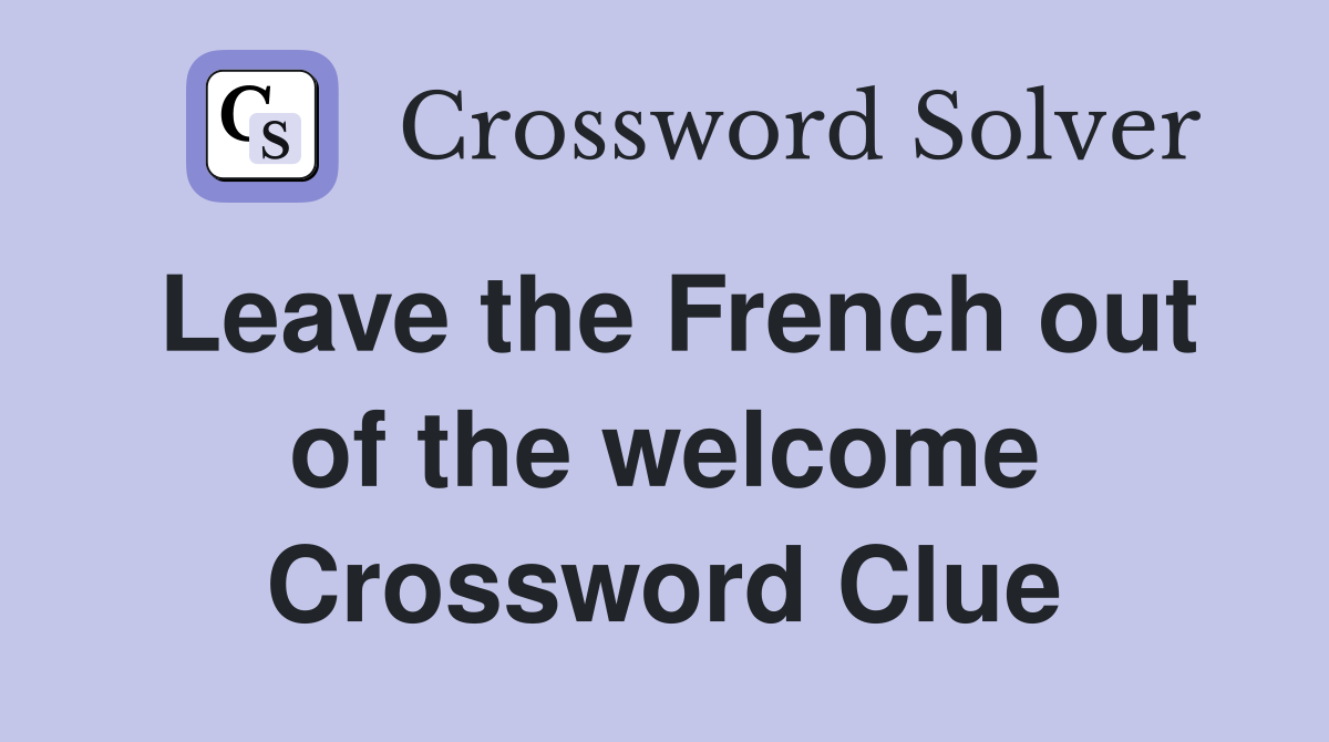 Leave the French out of the welcome Crossword Clue