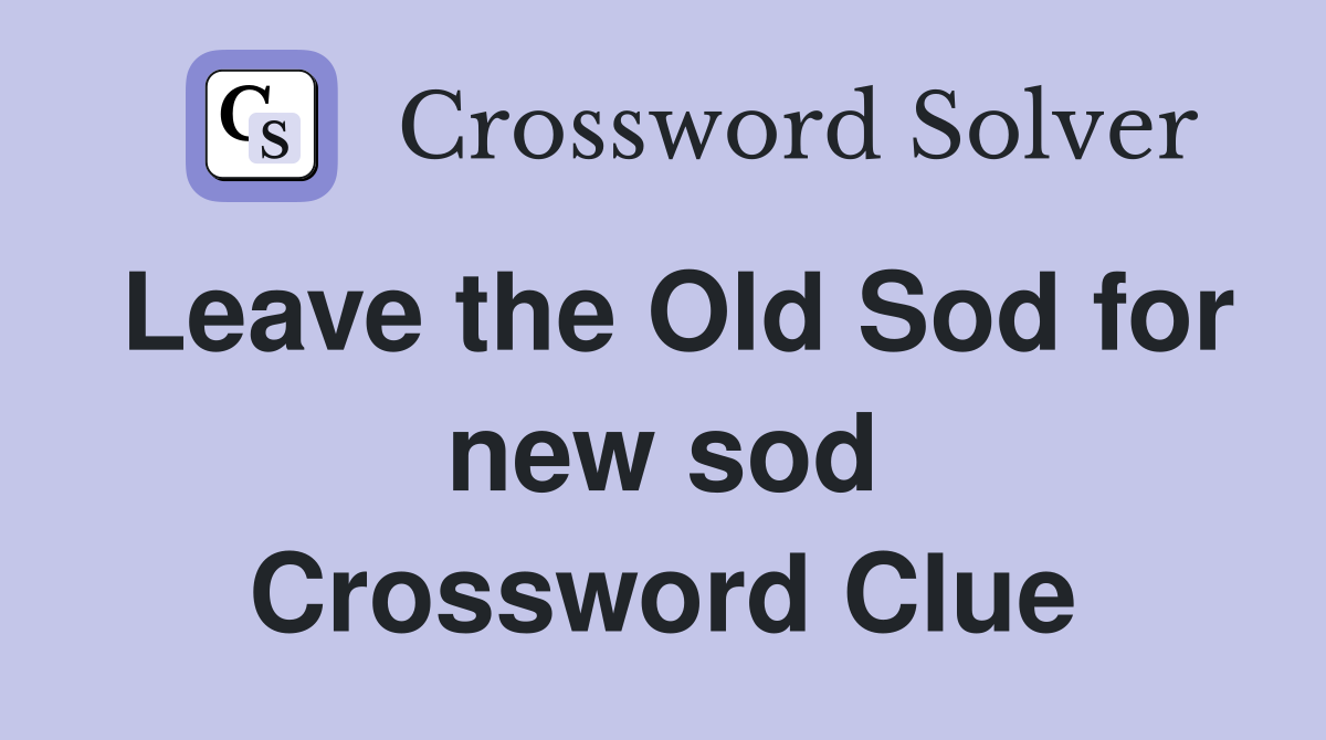 Leave the Old Sod for new sod Crossword Clue
