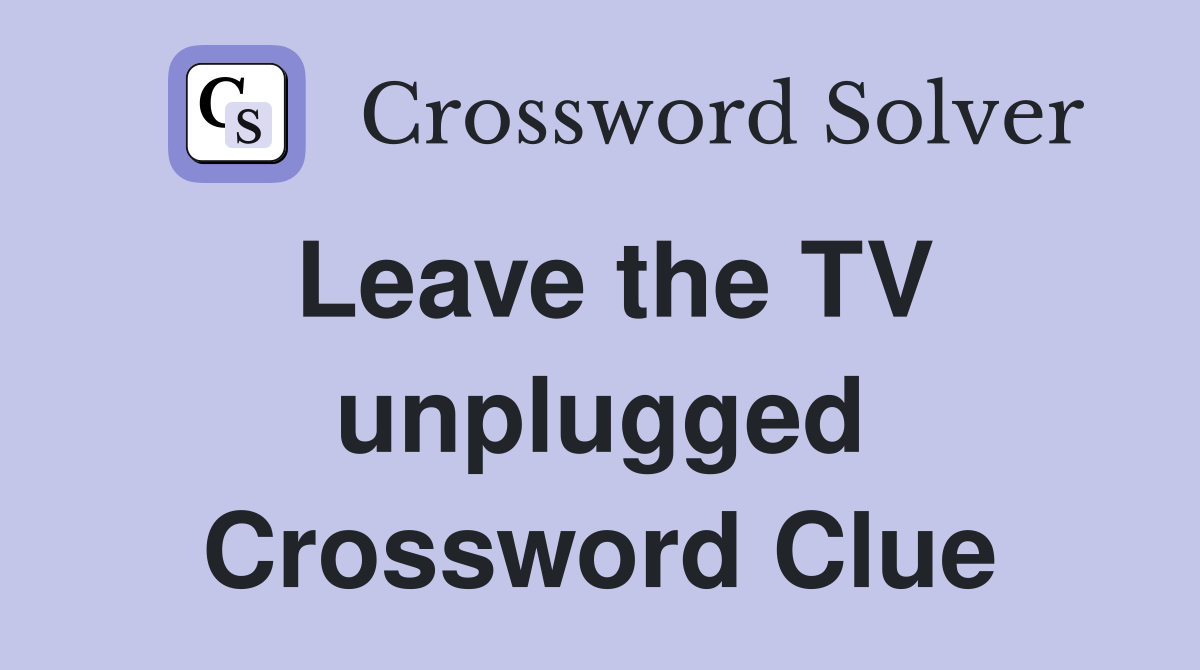 Leave the TV unplugged Crossword Clue
