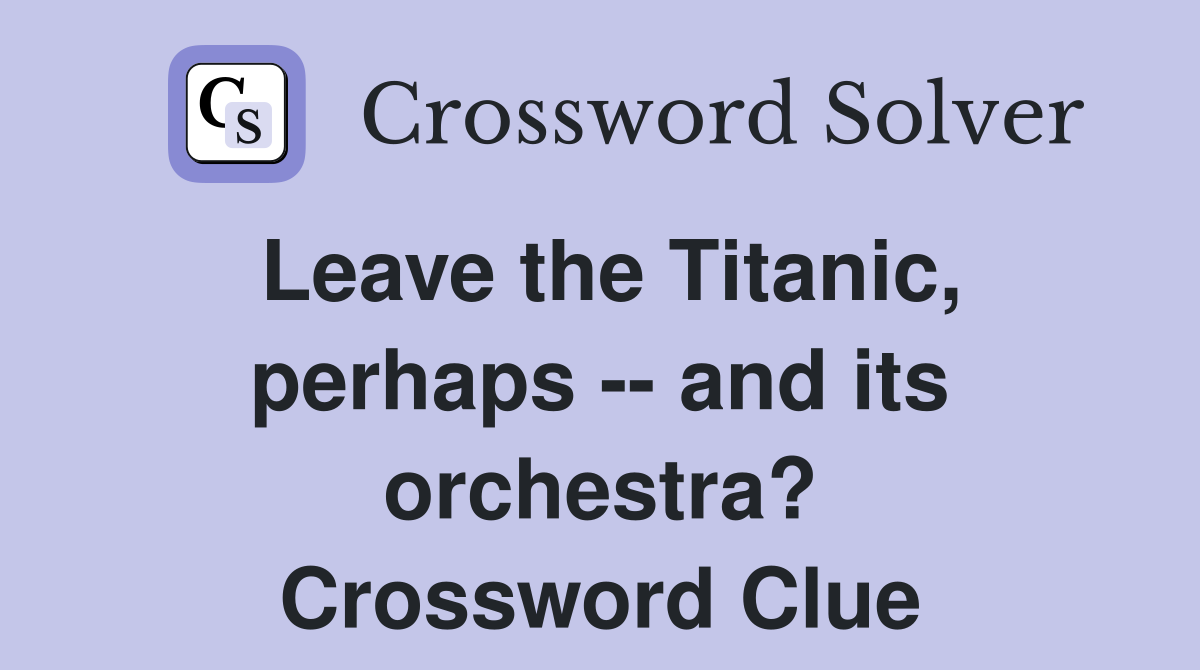 Leave the Titanic, perhaps -- and its orchestra? Crossword Clue