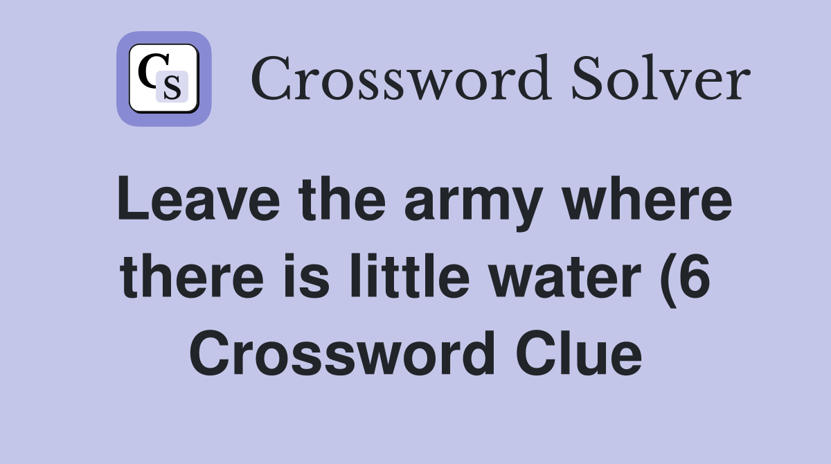 Leave the army where there is little water (6) Crossword Clue Answers Leave the army where there is little water (6) Crossword Clue Answers