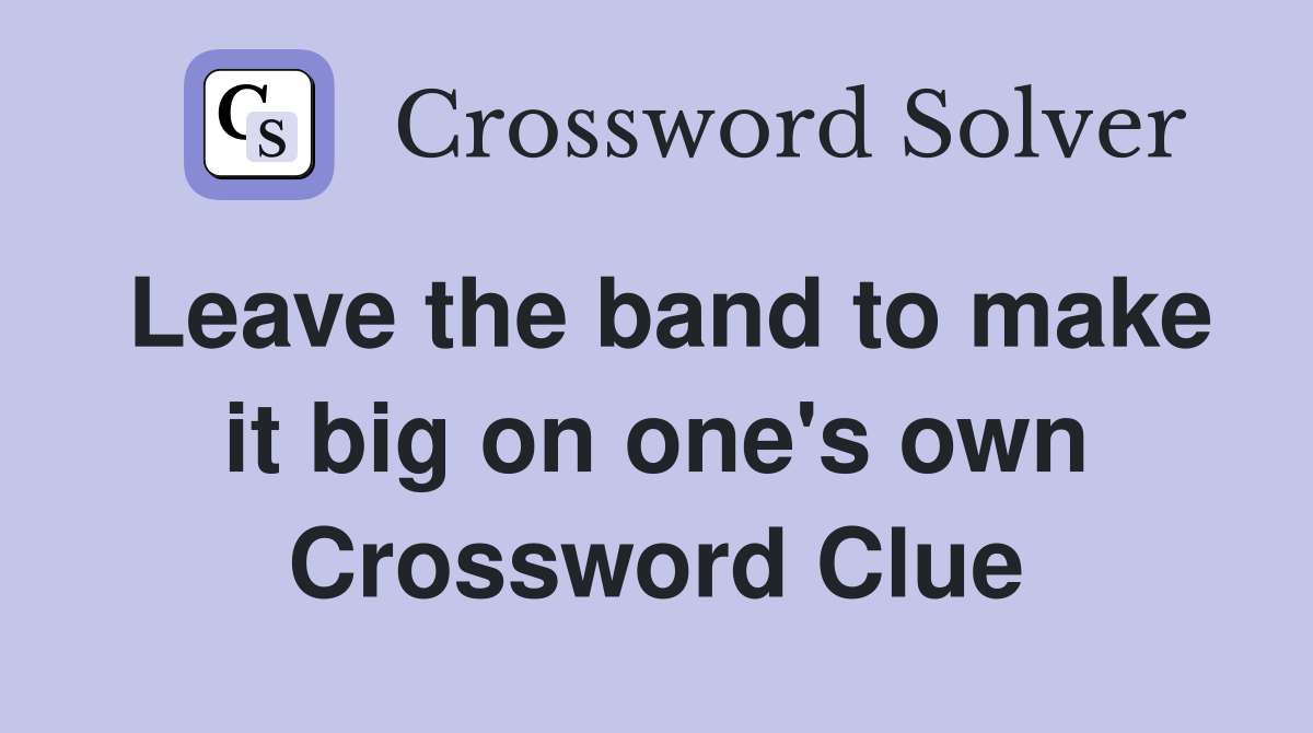 Leave the band to make it big on one's own Crossword Clue