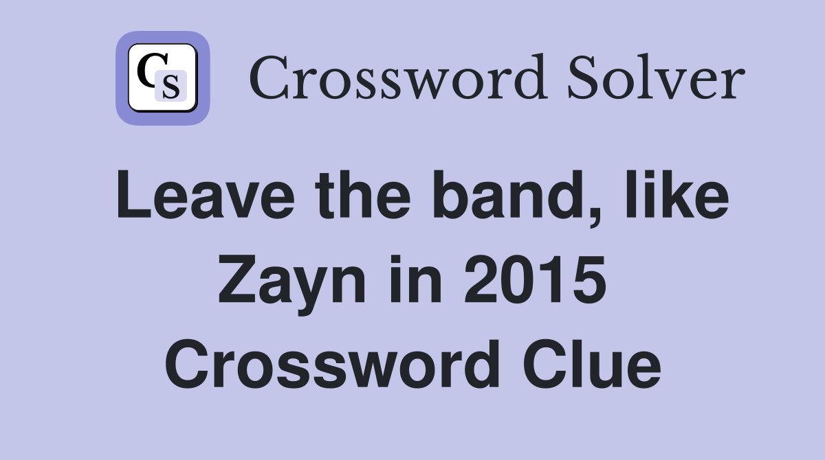 Leave the band, like Zayn in 2015 Crossword Clue