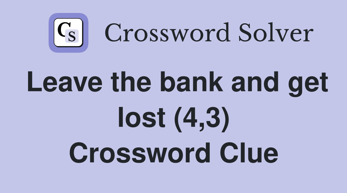 Leave the bank and get lost (4,3) Crossword Clue