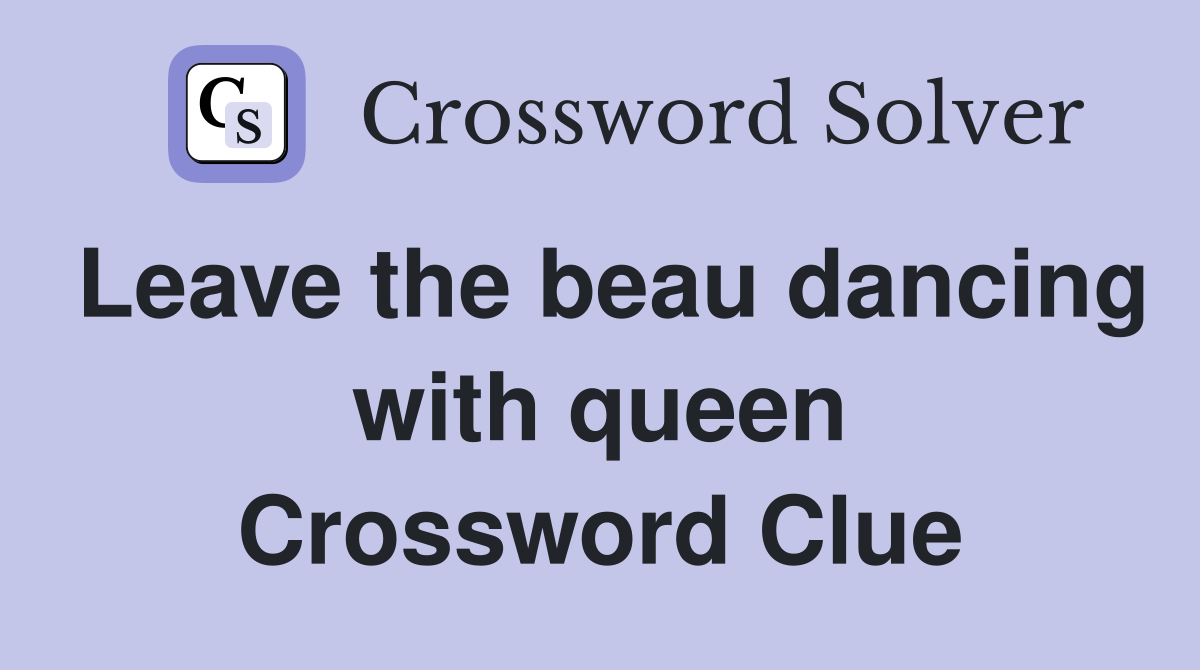 Leave the beau dancing with queen Crossword Clue