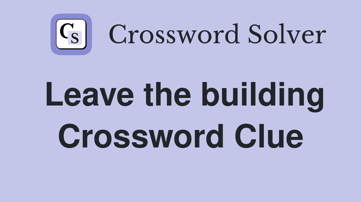 Leave the building Crossword Clue