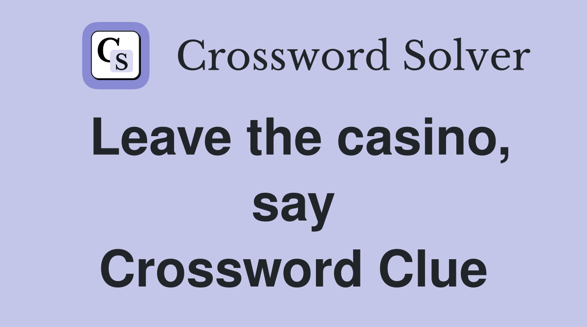 Leave the casino, say Crossword Clue