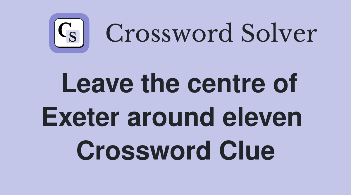 Leave the centre of Exeter around eleven  Crossword Clue