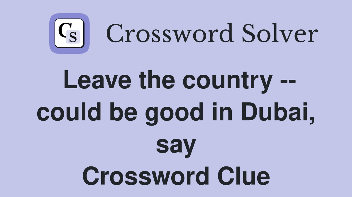 Leave the country -- could be good in Dubai, say Crossword Clue