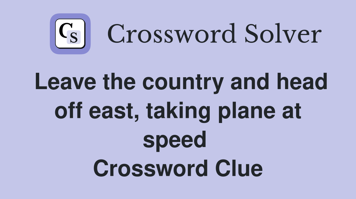 Leave the country and head off east, taking plane at speed  Crossword Clue