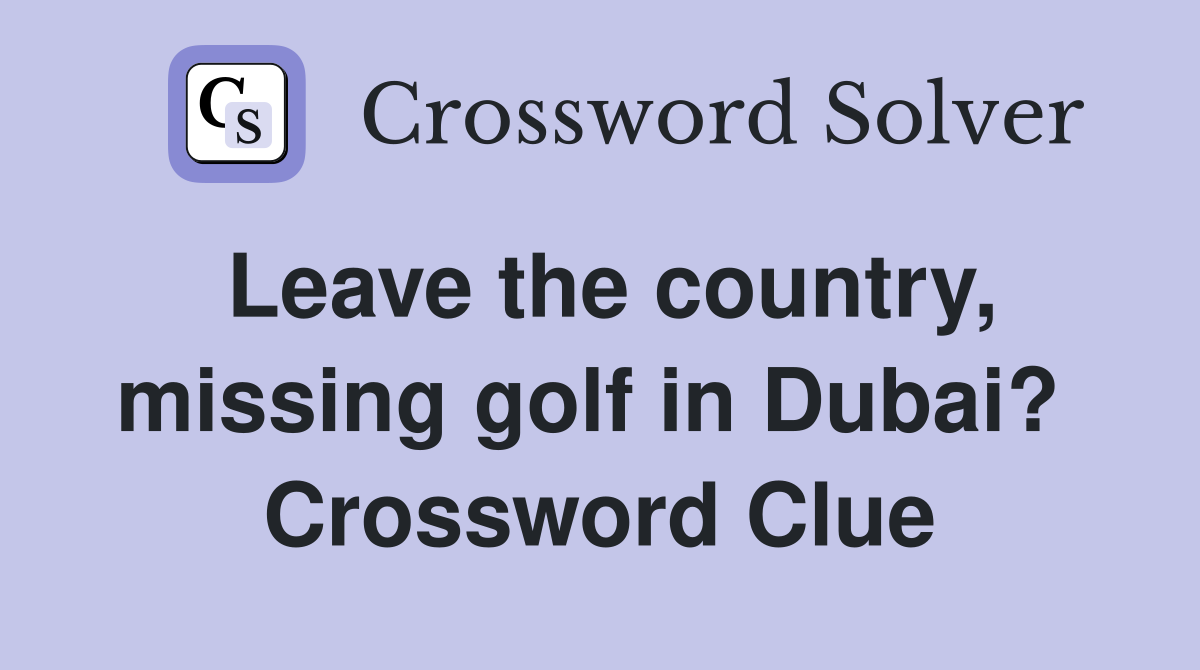 Leave the country, missing golf in Dubai?  Crossword Clue