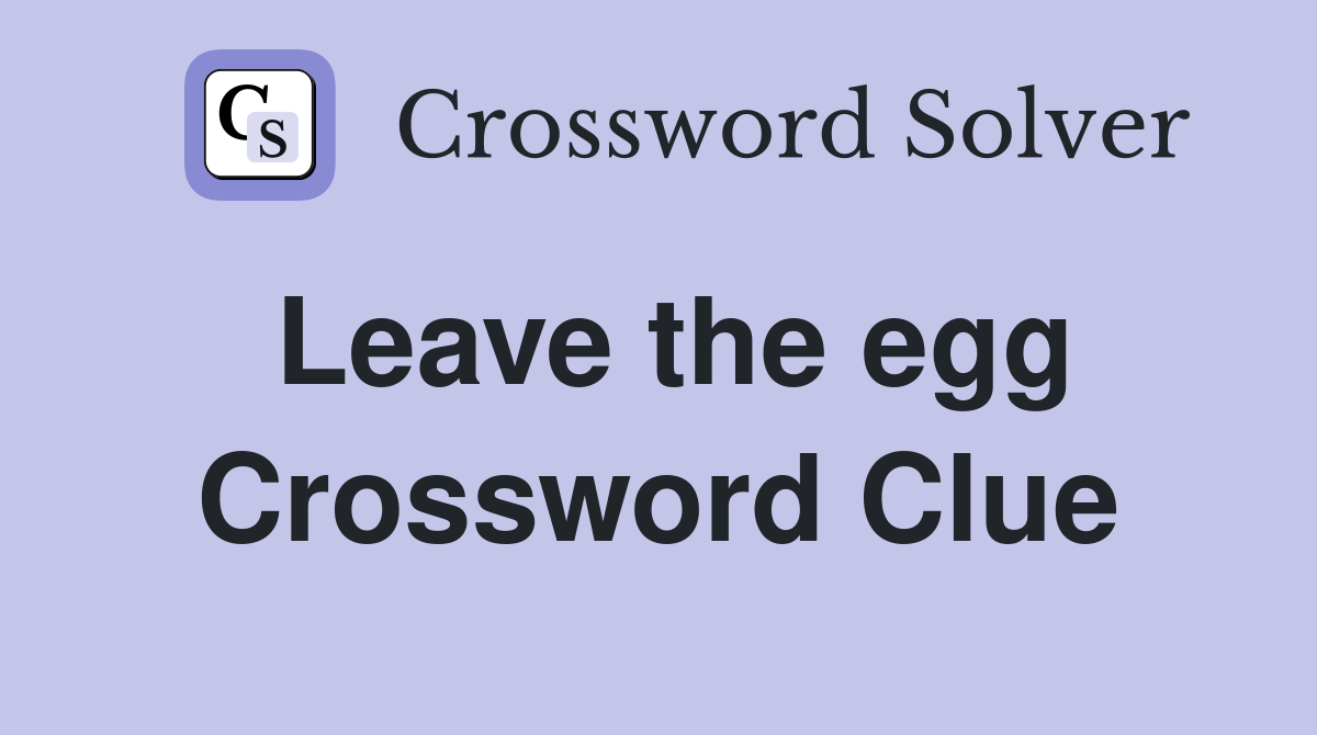Leave the egg Crossword Clue