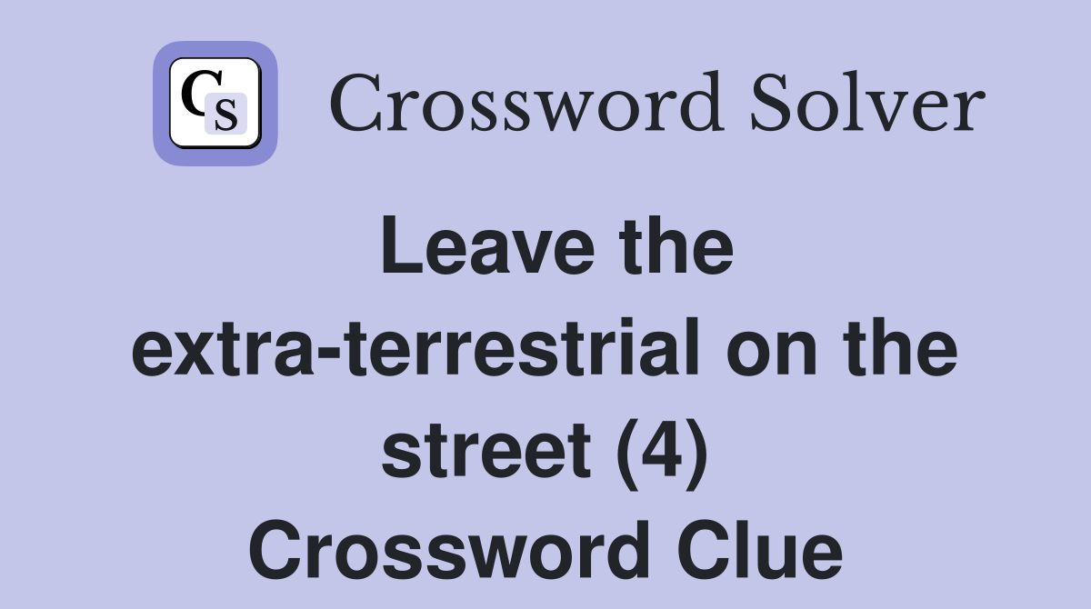 Leave the extra-terrestrial on the street (4) Crossword Clue