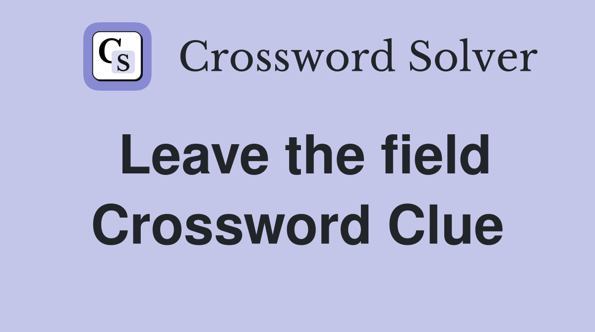 Leave the field Crossword Clue