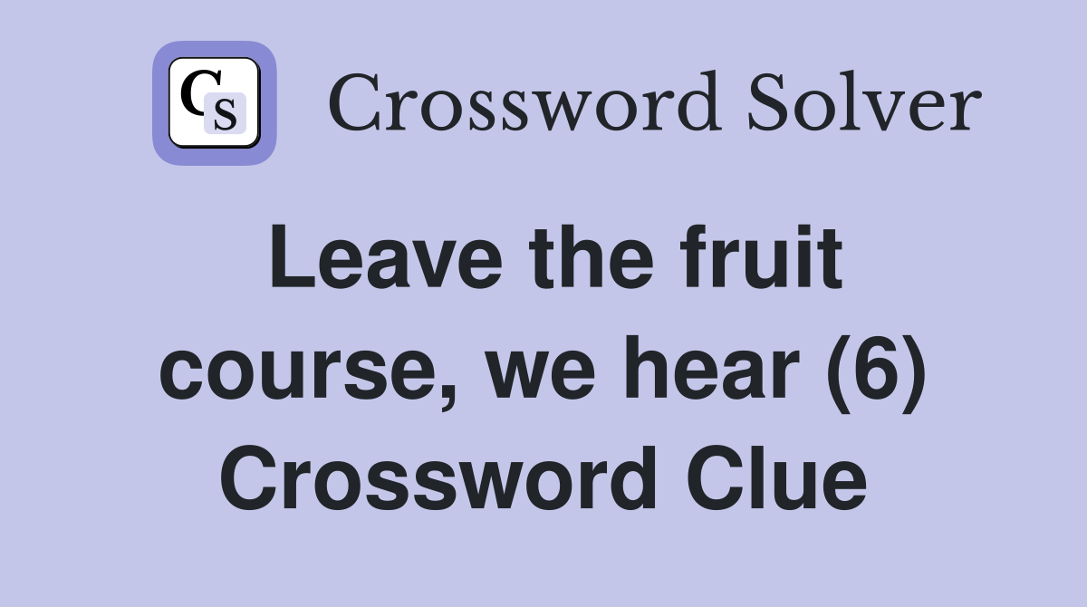 Leave the fruit course, we hear (6) Crossword Clue