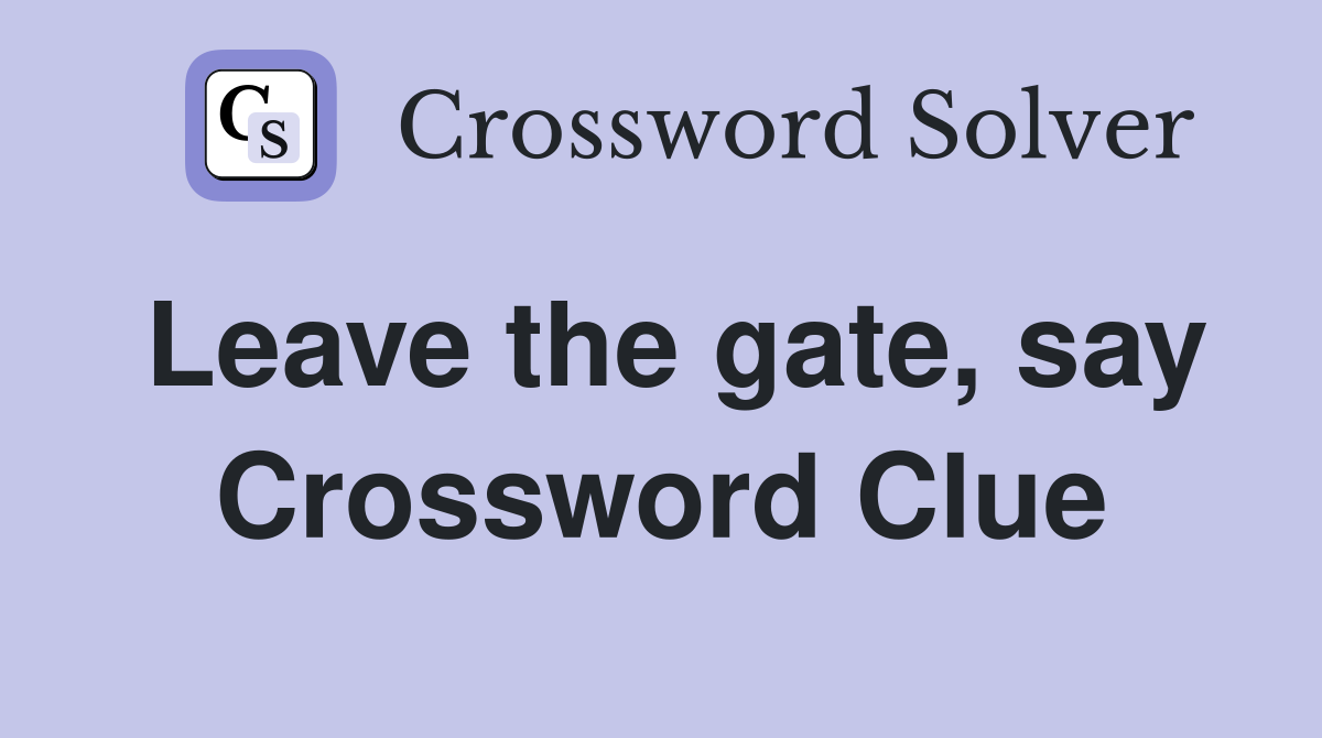 Leave the gate, say Crossword Clue