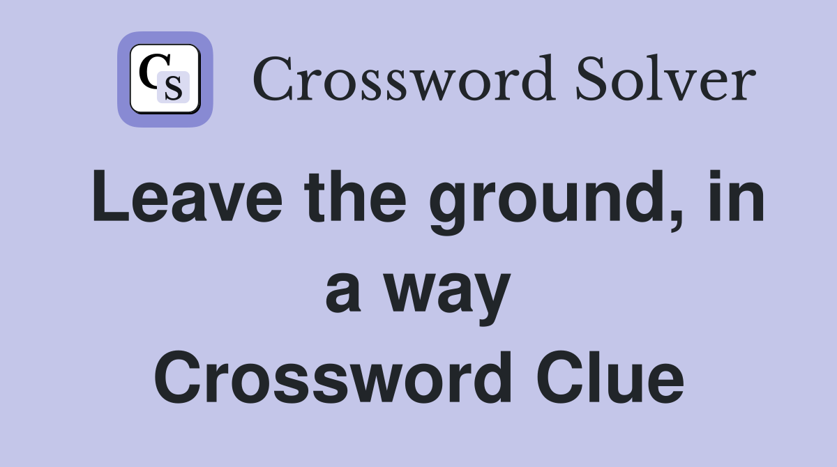 Leave the ground, in a way Crossword Clue