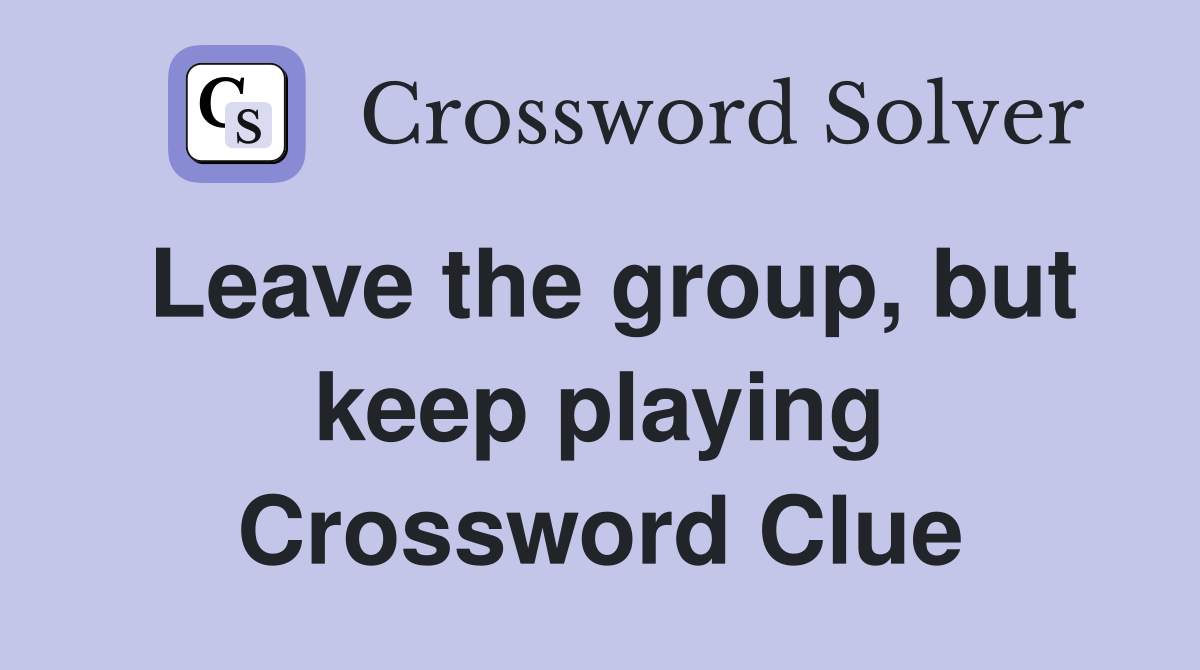Leave the group, but keep playing Crossword Clue
