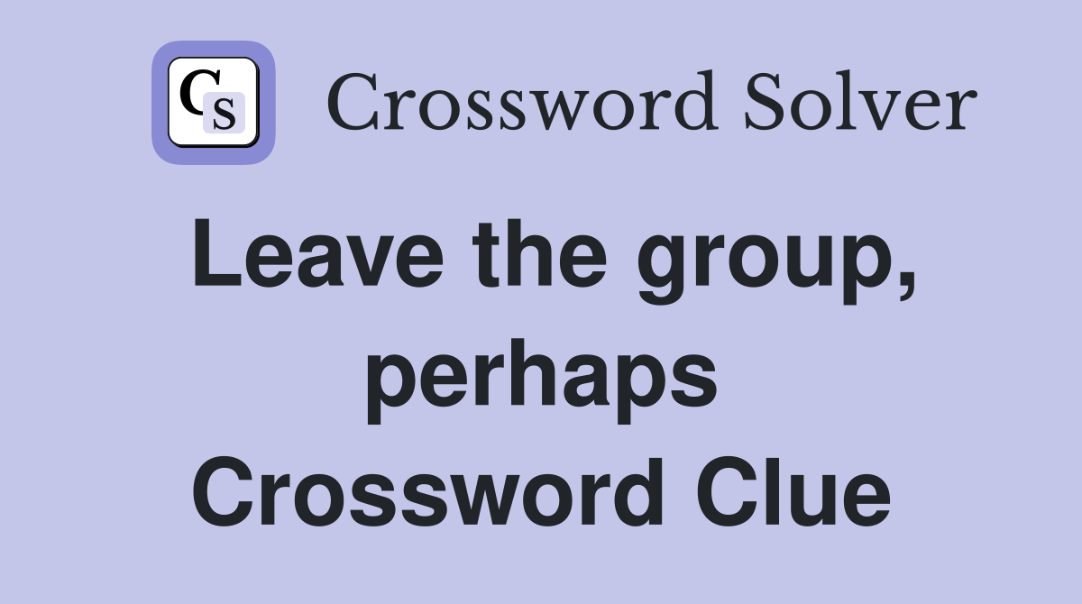 Leave the group, perhaps Crossword Clue
