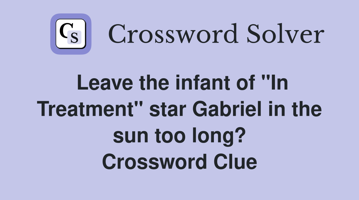 Leave the infant of "In Treatment" star Gabriel in the sun too long? Crossword Clue