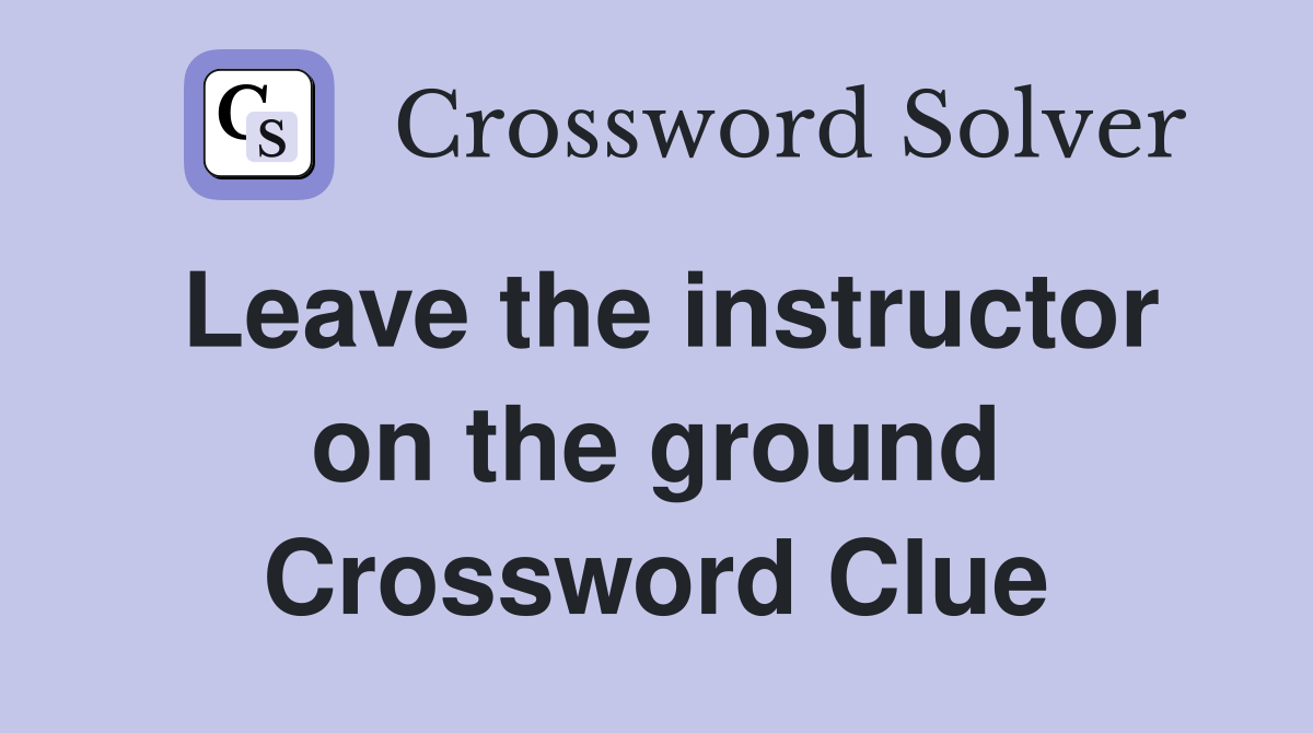 Leave the instructor on the ground Crossword Clue
