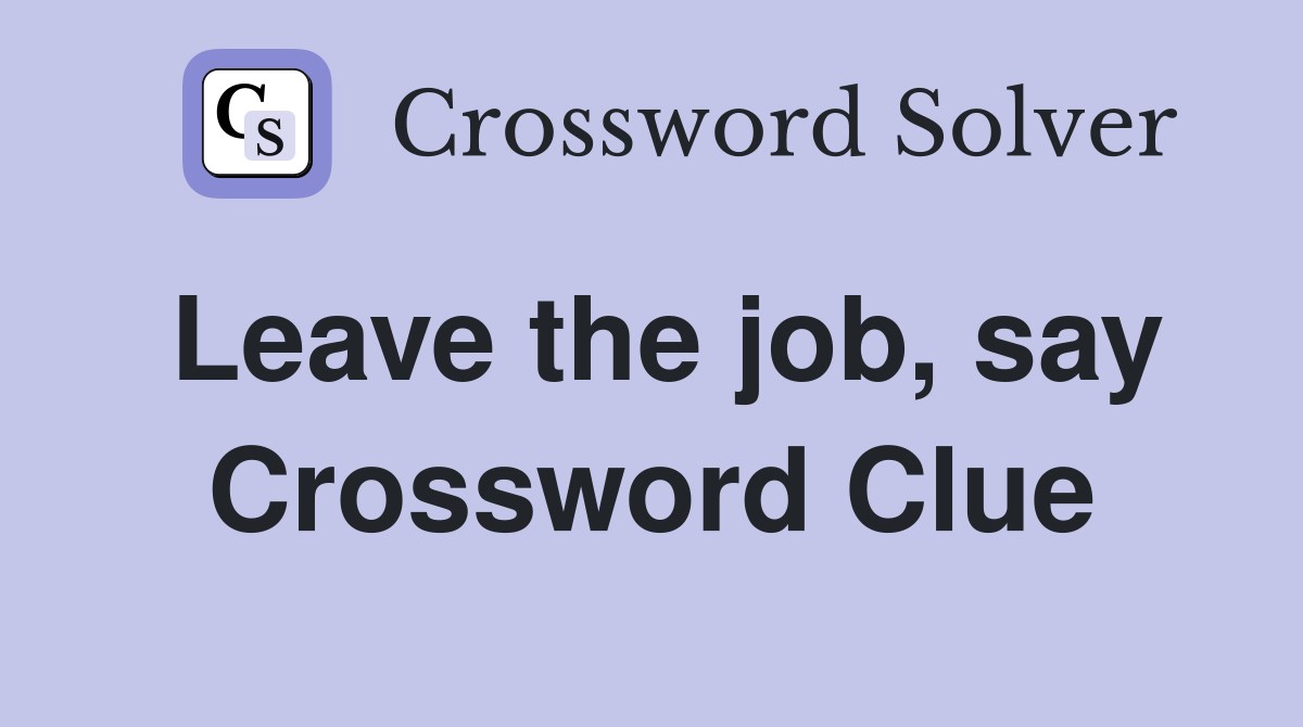 Leave the job, say Crossword Clue