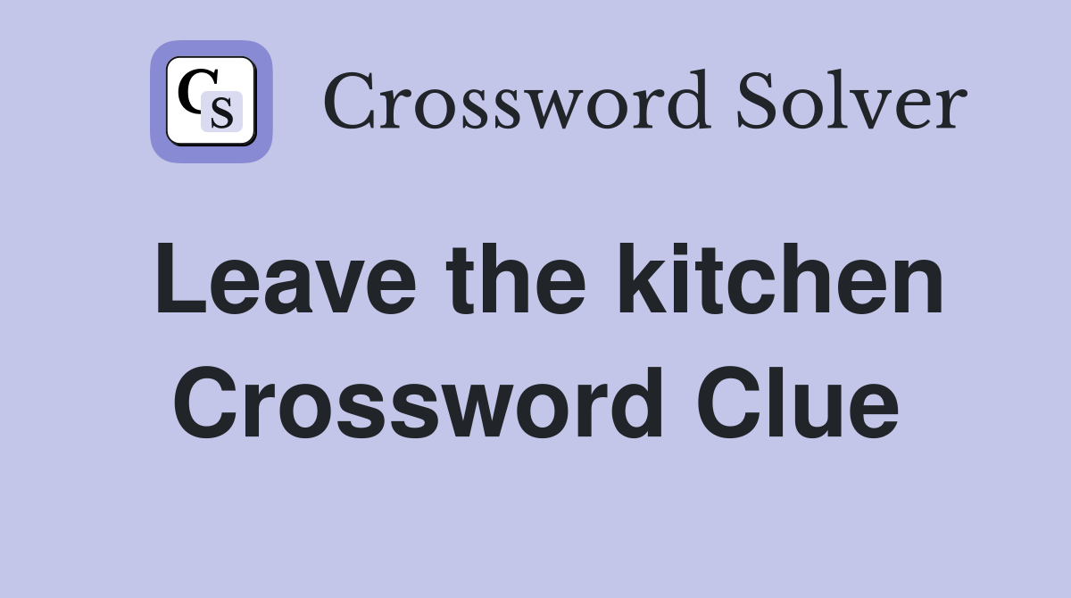 Leave the kitchen Crossword Clue