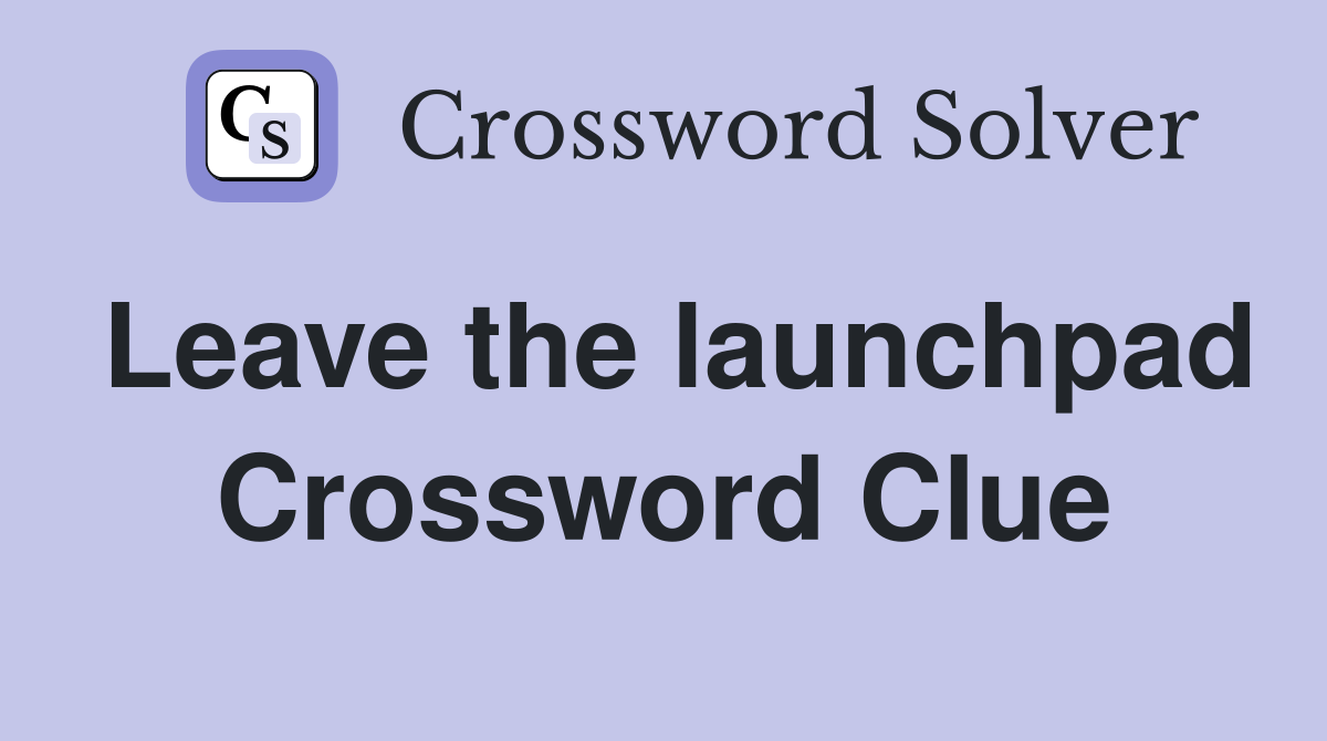 Leave the launchpad Crossword Clue