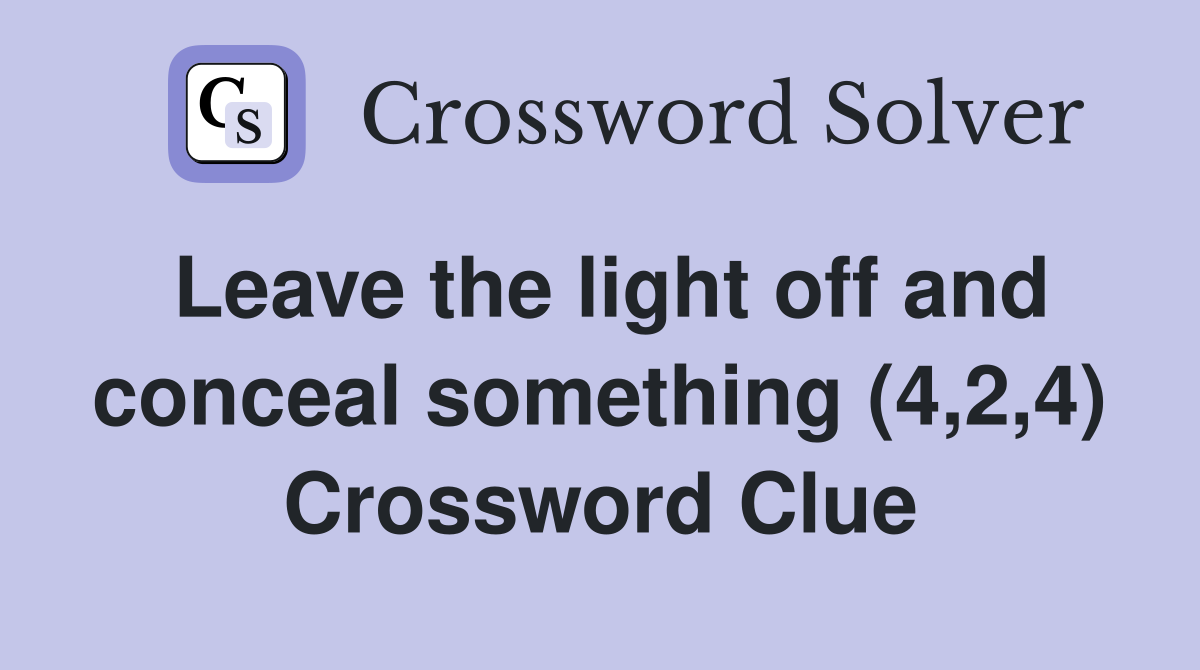 Leave the light off and conceal something (4,2,4) Crossword Clue