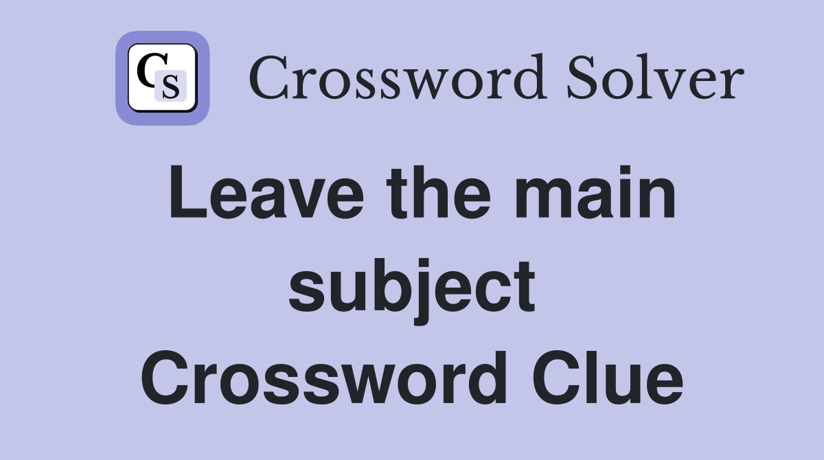 Leave the main subject Crossword Clue