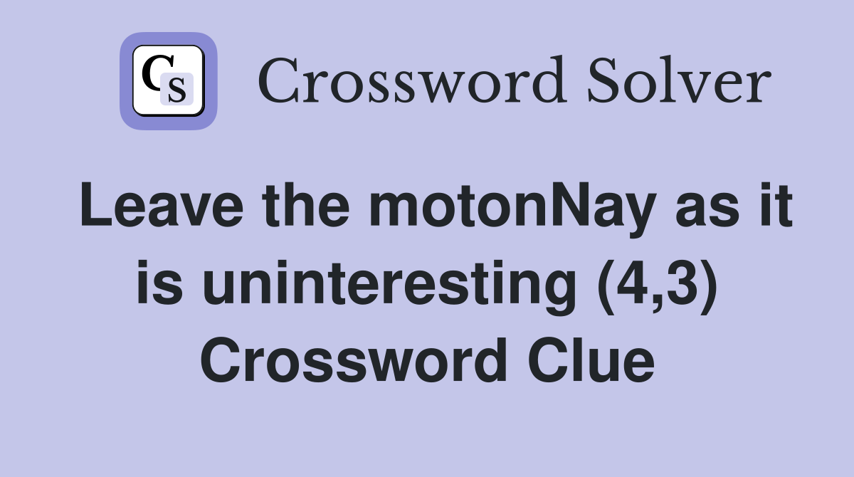 Leave the motonNay as it is uninteresting (4,3) Crossword Clue