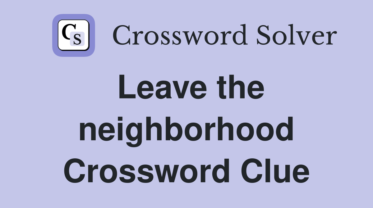Leave the neighborhood Crossword Clue