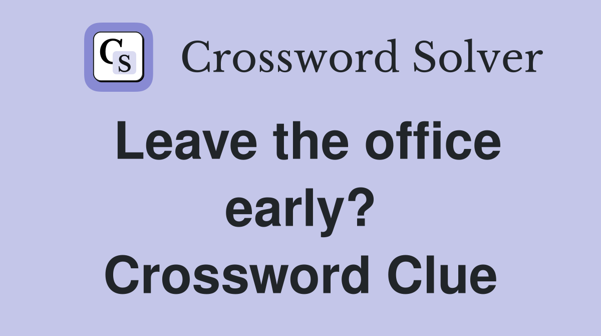 Leave the office early? Crossword Clue